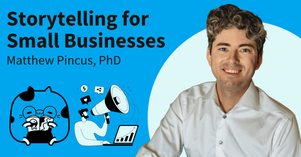 Picture of Matthew smiling with a white shirt on the right. On the left it reads, "Storytelling for Small Businesses" and below, "Matthew Pincus, PhD. There are two graphics, one of a fat cat reading a comic-book like thing and a man at his computer with a megaphone and other social media icons around that.
